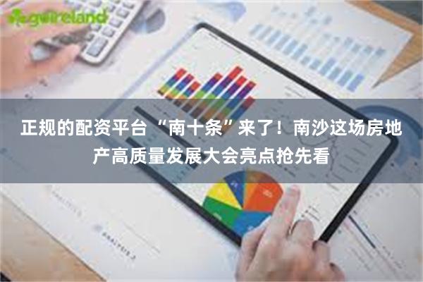 正规的配资平台 “南十条”来了!南沙这场房地产高质量发展大会亮点抢先看
