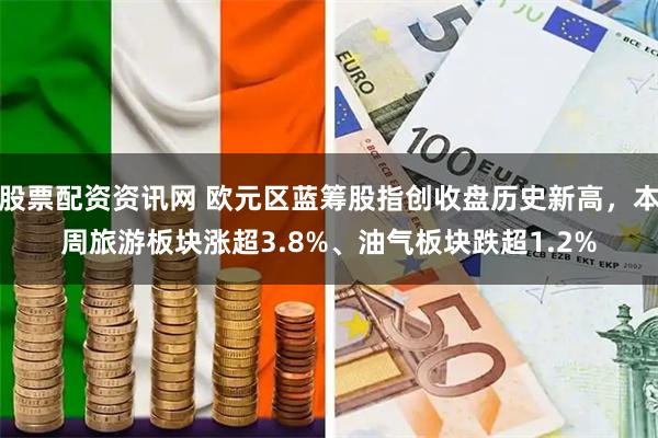 股票配资资讯网 欧元区蓝筹股指创收盘历史新高，本周旅游板块涨超3.8%、油气板块跌超1.2%