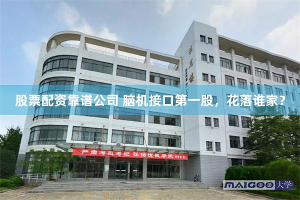 股票配资靠谱公司 脑机接口第一股，花落谁家？