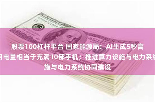 股票100杠杆平台 国家能源局：AI生成5秒高清视频，用电量相当于充满10部手机；推进算力设施与电力系统协同建设