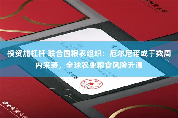 投资加杠杆 联合国粮农组织：厄尔尼诺或于数周内来袭，全球农业粮食风险升温