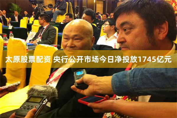 太原股票配资 央行公开市场今日净投放1745亿元
