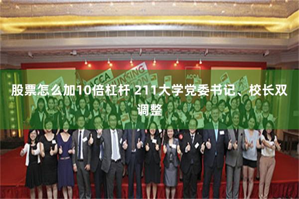 股票怎么加10倍杠杆 211大学党委书记、校长双调整