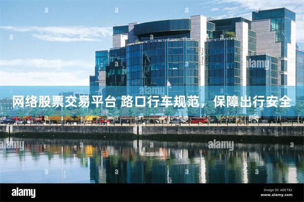 网络股票交易平台 路口行车规范，保障出行安全