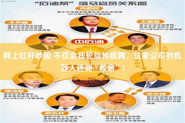 网上杠杆炒股 不仅会独轮旋转跳舞，这家公司的机器人还能“救命”！