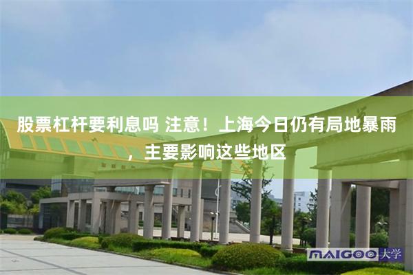 股票杠杆要利息吗 注意！上海今日仍有局地暴雨，主要影响这些地区