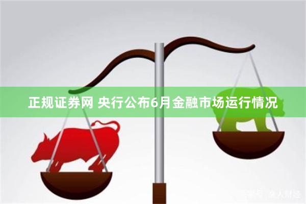 正规证券网 央行公布6月金融市场运行情况