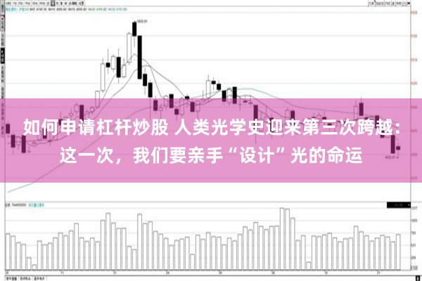 如何申请杠杆炒股 人类光学史迎来第三次跨越：这一次，我们要亲手“设计”光的命运
