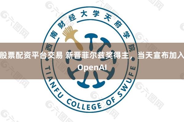 股票配资平台交易 新晋菲尔兹奖得主，当天宣布加入OpenAI