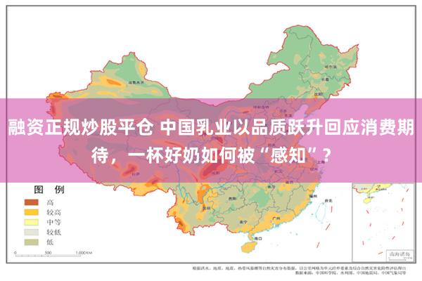 融资正规炒股平仓 中国乳业以品质跃升回应消费期待，一杯好奶如何被“感知”？
