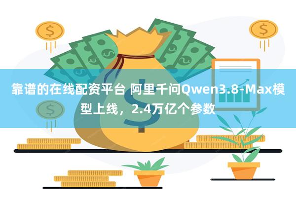靠谱的在线配资平台 阿里千问Qwen3.8-Max模型上线，2.4万亿个参数