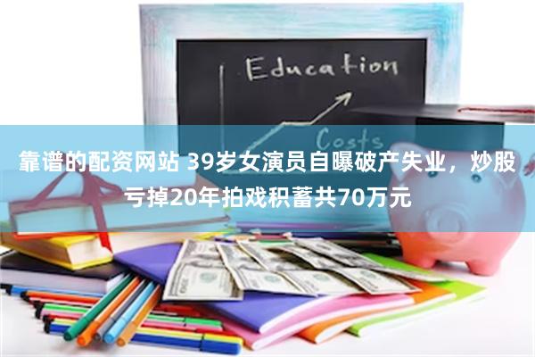 靠谱的配资网站 39岁女演员自曝破产失业，炒股亏掉20年拍戏积蓄共70万元