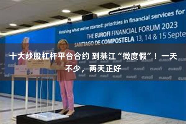 十大炒股杠杆平台合约 到綦江“微度假”！一天不少，两天正好