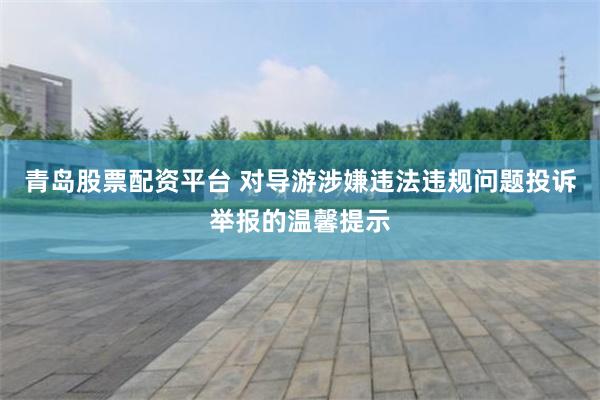 青岛股票配资平台 对导游涉嫌违法违规问题投诉举报的温馨提示