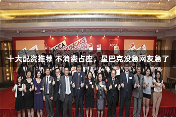 十大配资推荐 不消费占座，星巴克没急网友急了