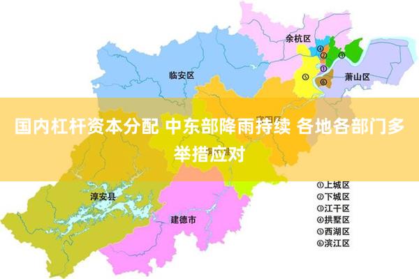 国内杠杆资本分配 中东部降雨持续 各地各部门多举措应对