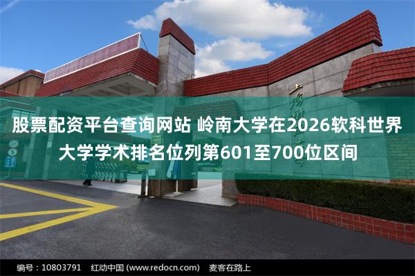 股票配资平台查询网站 岭南大学在2026软科世界大学学术排名位列第601至700位区间