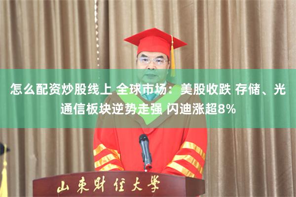怎么配资炒股线上 全球市场：美股收跌 存储、光通信板块逆势走强 闪迪涨超8%