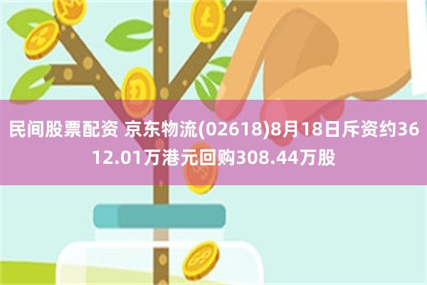 民间股票配资 京东物流(02618)8月18日斥资约3612.01万港元回购308.44万股