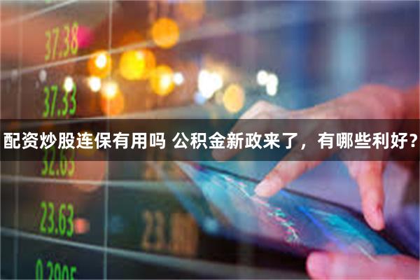 配资炒股连保有用吗 公积金新政来了，有哪些利好？
