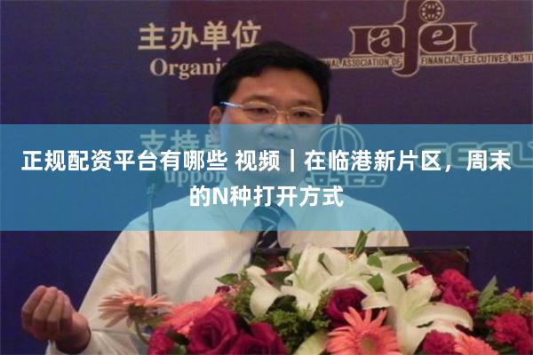 正规配资平台有哪些 视频｜在临港新片区，周末的N种打开方式