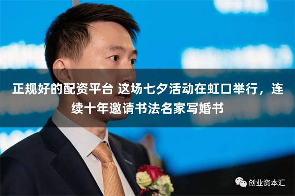 正规好的配资平台 这场七夕活动在虹口举行，连续十年邀请书法名家写婚书