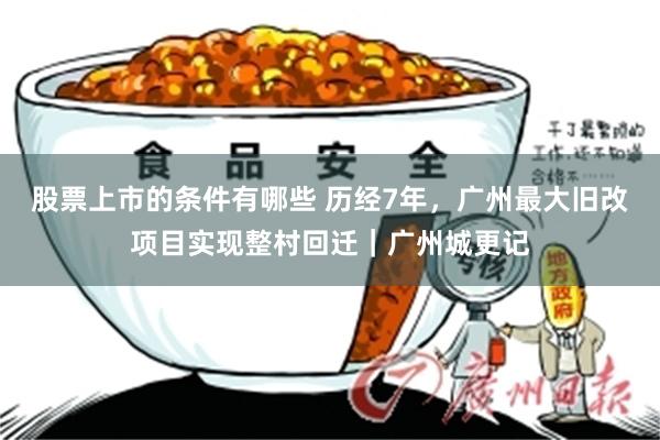 股票上市的条件有哪些 历经7年，广州最大旧改项目实现整村回迁｜广州城更记
