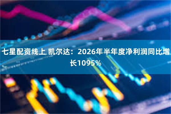 七星配资线上 凯尔达:2026年半年度净利润同比增长1095%