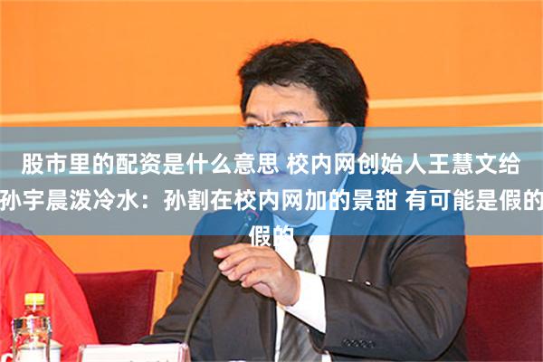 股市里的配资是什么意思 校内网创始人王慧文给孙宇晨泼冷水:孙割在校内网加的景甜 有可能是假的