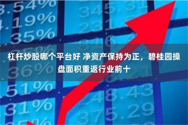杠杆炒股哪个平台好 净资产保持为正，碧桂园操盘面积重返行业前十