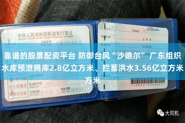 靠谱的股票配资平台 防御台风“沙德尔” 广东组织水库预泄腾库2.8亿立方米、拦蓄洪水3.56亿立方米