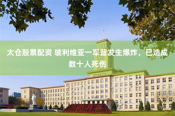 太仓股票配资 玻利维亚一军营发生爆炸，已造成数十人死伤
