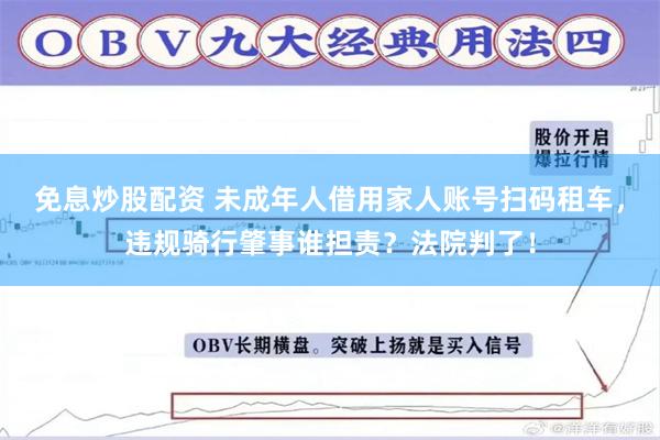 免息炒股配资 未成年人借用家人账号扫码租车，违规骑行肇事谁担责？法院判了！