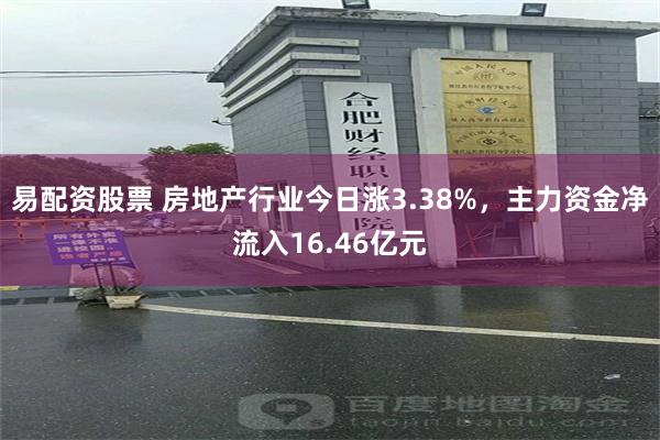 易配资股票 房地产行业今日涨3.38%，主力资金净流入16.46亿元