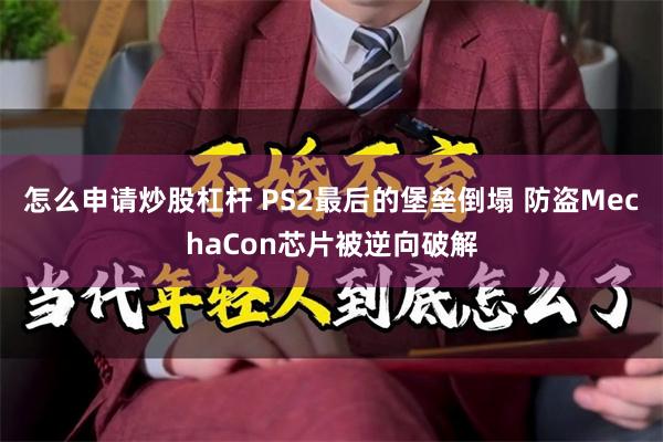怎么申请炒股杠杆 PS2最后的堡垒倒塌 防盗MechaCon芯片被逆向破解