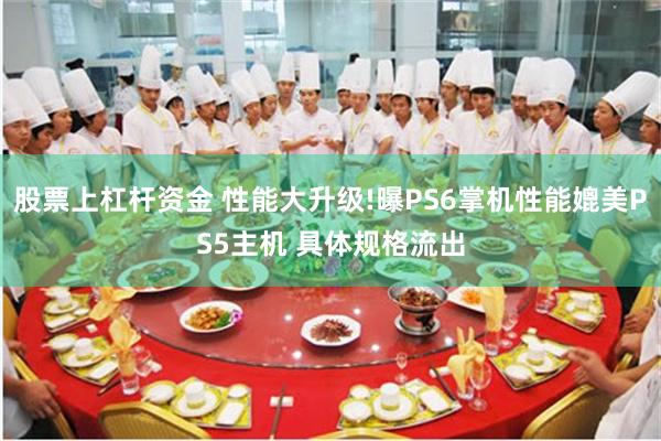 股票上杠杆资金 性能大升级!曝PS6掌机性能媲美PS5主机 具体规格流出