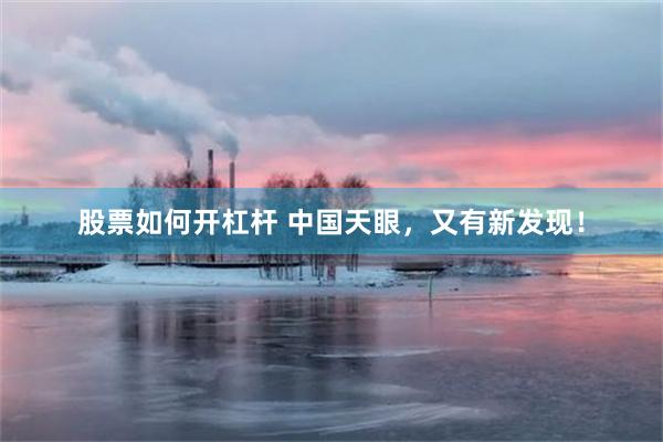 股票如何开杠杆 中国天眼，又有新发现！