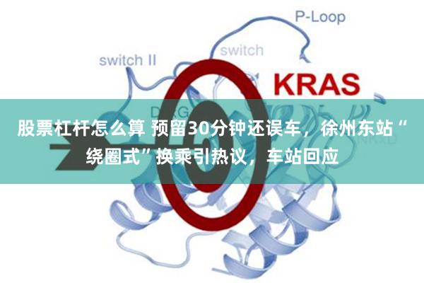 股票杠杆怎么算 预留30分钟还误车，徐州东站“绕圈式”换乘引热议，车站回应
