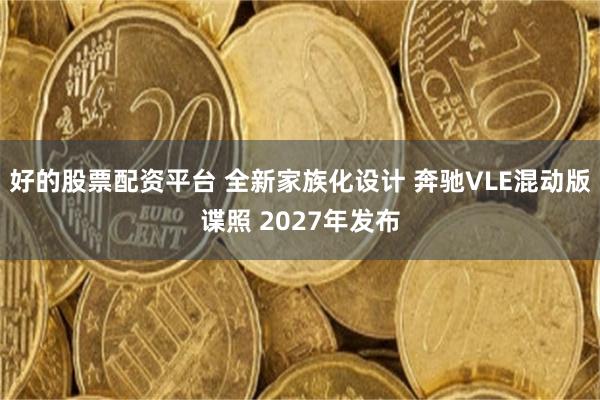 好的股票配资平台 全新家族化设计 奔驰VLE混动版谍照 2027年发布