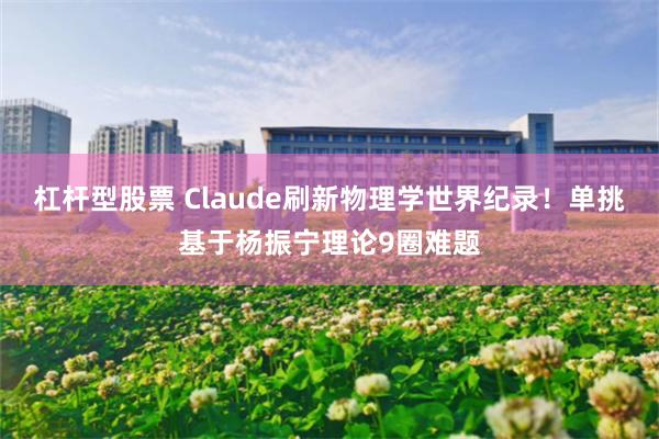 杠杆型股票 Claude刷新物理学世界纪录！单挑基于杨振宁理论9圈难题