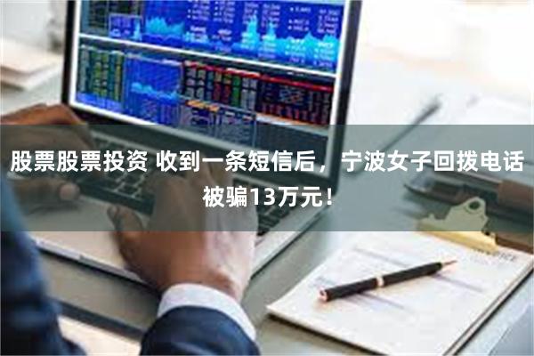股票股票投资 收到一条短信后，宁波女子回拨电话被骗13万元！
