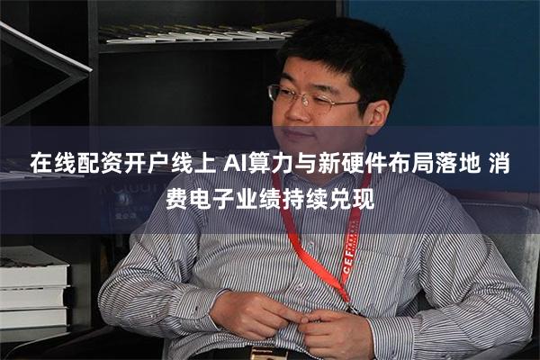 在线配资开户线上 AI算力与新硬件布局落地 消费电子业绩持续兑现