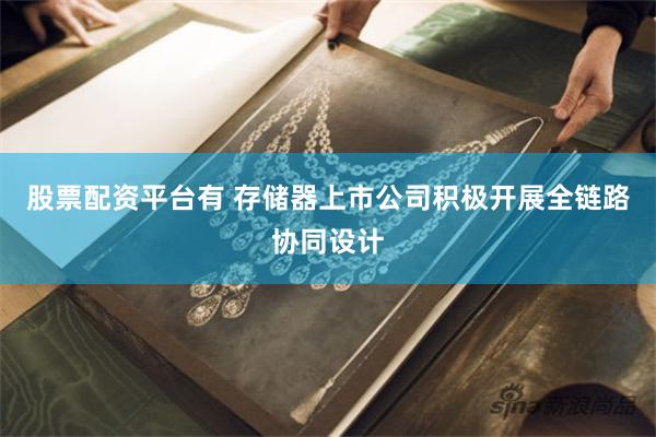 股票配资平台有 存储器上市公司积极开展全链路协同设计