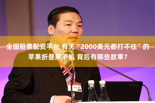 全国股票配资平台 有关“2000美元都打不住”的苹果折叠屏手机 背后有哪些故事？
