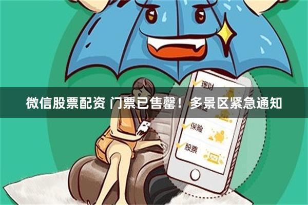 微信股票配资 门票已售罄!多景区紧急通知