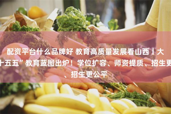 配资平台什么品牌好 教育高质量发展看山西丨大同“十五五”教育蓝图出炉！学位扩容、师资提质、招生更公平