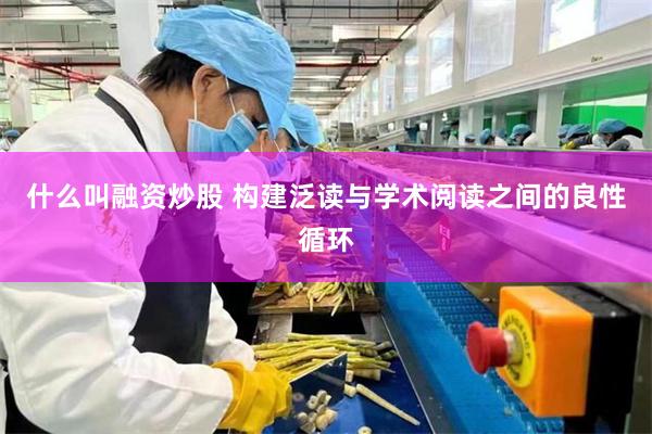 什么叫融资炒股 构建泛读与学术阅读之间的良性循环