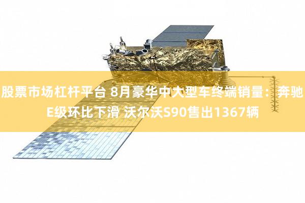 股票市场杠杆平台 8月豪华中大型车终端销量：奔驰E级环比下滑 沃尔沃S90售出1367辆