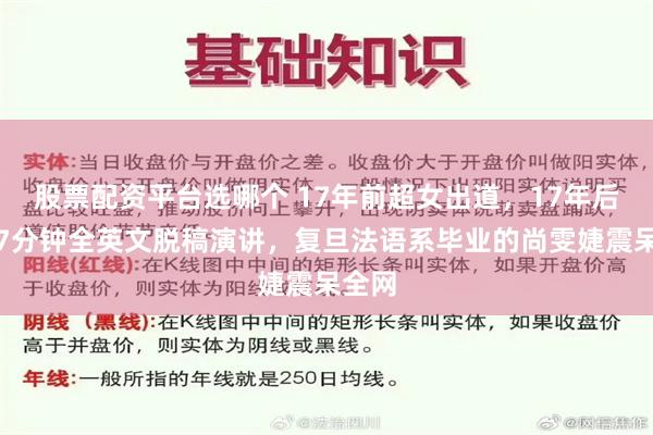 股票配资平台选哪个 17年前超女出道，17年后牛津7分钟全英文脱稿演讲，复旦法语系毕业的尚雯婕震呆全网