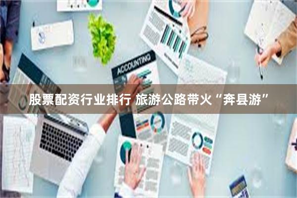 股票配资行业排行 旅游公路带火“奔县游”